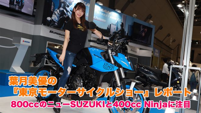葉月美優の注目は800ccのニューSUZUKIと最強400ccNinja／東京モーターサイクルショー